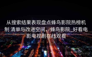 从搜索结果表现盘点蜂鸟影院热榜机制 清单与改进空间，蜂鸟影院_好看电影电视剧在线观看