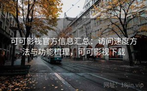 可可影视官方信息汇总：访问速度方法与功能梳理，可可影视下载
