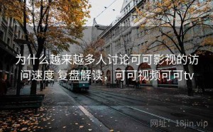 为什么越来越多人讨论可可影视的访问速度 复盘解读，可可视频可可tv