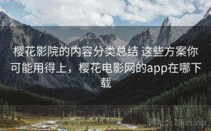 樱花影院的内容分类总结 这些方案你可能用得上，樱花电影网的app在哪下载