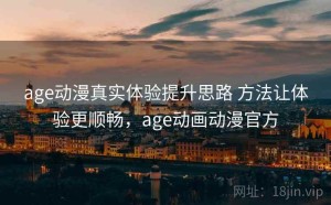 age动漫真实体验提升思路 方法让体验更顺畅，age动画动漫官方