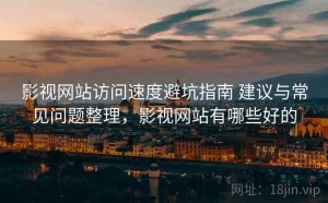 影视网站访问速度避坑指南 建议与常见问题整理，影视网站有哪些好的