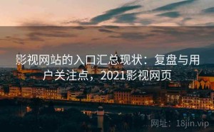 影视网站的入口汇总现状：复盘与用户关注点，2021影视网页