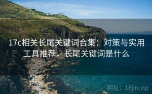 17c相关长尾关键词合集：对策与实用工具推荐，长尾关键词是什么