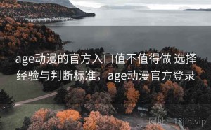 age动漫的官方入口值不值得做 选择经验与判断标准，age动漫官方登录