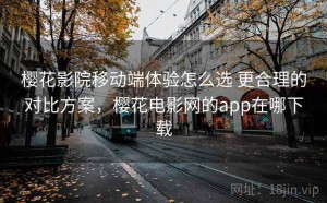 樱花影院移动端体验怎么选 更合理的对比方案，樱花电影网的app在哪下载