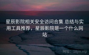 星辰影院相关安全访问合集 总结与实用工具推荐，星辰影院是一个什么网站