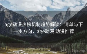 age动漫热榜机制趋势解读：清单与下一步方向，age动漫 动漫推荐