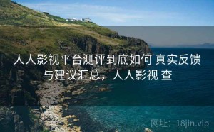 人人影视平台测评到底如何 真实反馈与建议汇总，人人影视 查