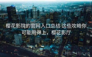 樱花影院的官网入口总结 这些攻略你可能用得上，樱花影厅