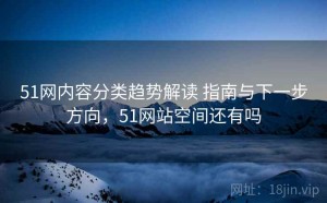 51网内容分类趋势解读 指南与下一步方向，51网站空间还有吗