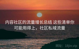 内容社区的流量增长总结 这些清单你可能用得上，社区私域流量