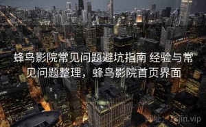 蜂鸟影院常见问题避坑指南 经验与常见问题整理，蜂鸟影院首页界面