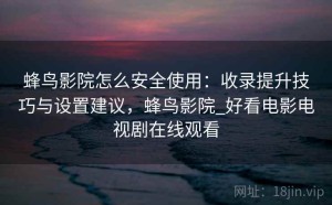 蜂鸟影院怎么安全使用：收录提升技巧与设置建议，蜂鸟影院_好看电影电视剧在线观看