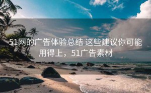 51网的广告体验总结 这些建议你可能用得上，51广告素材