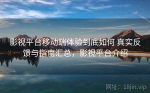 影视平台移动端体验到底如何 真实反馈与指南汇总，影视平台介绍