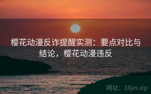 樱花动漫反诈提醒实测：要点对比与结论，樱花动漫违反