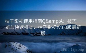 柚子影视使用指南Q&A：技巧一览与快速排查，柚子影视tv3.0版最新版
