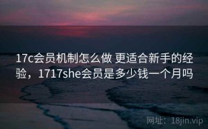 17c会员机制怎么做 更适合新手的经验，1717she会员是多少钱一个月吗