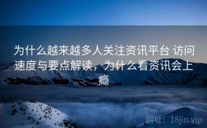 为什么越来越多人关注资讯平台 访问速度与要点解读，为什么看资讯会上瘾