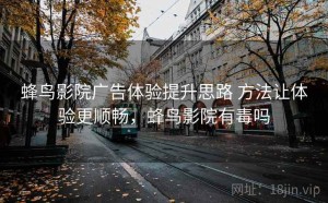 蜂鸟影院广告体验提升思路 方法让体验更顺畅，蜂鸟影院有毒吗