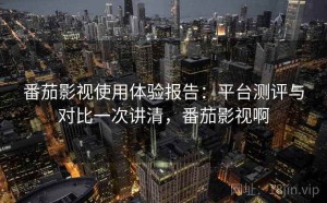 番茄影视使用体验报告：平台测评与对比一次讲清，番茄影视啊