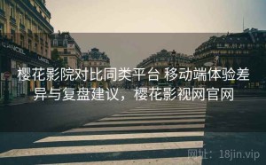 樱花影院对比同类平台 移动端体验差异与复盘建议，樱花影视网官网
