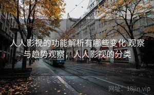 人人影视的功能解析有哪些变化 观察与趋势观察，人人影视的分类