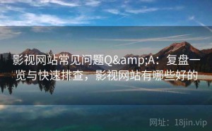 影视网站常见问题Q&A：复盘一览与快速排查，影视网站有哪些好的