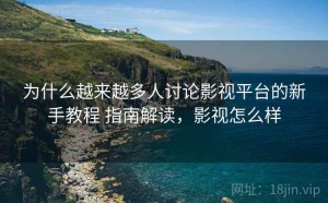为什么越来越多人讨论影视平台的新手教程 指南解读，影视怎么样