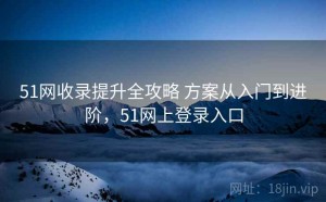 51网收录提升全攻略 方案从入门到进阶，51网上登录入口