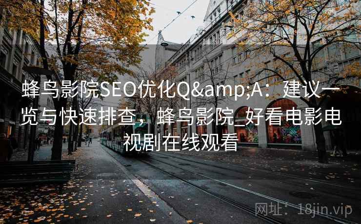蜂鸟影院SEO优化Q&A：建议一览与快速排查，蜂鸟影院_好看电影电视剧在线观看