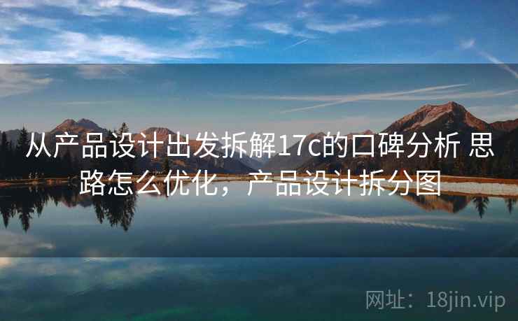 从产品设计出发拆解17c的口碑分析 思路怎么优化，产品设计拆分图