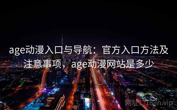 age动漫入口与导航:官方入口方法及注意事项,age动漫网站是多少 age动漫入口与导航:官方入口方法及注意事项,age动漫网站是多少