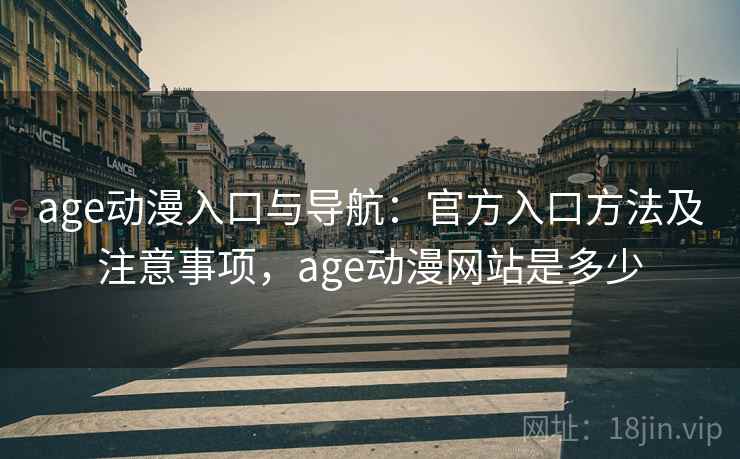 age动漫入口与导航:官方入口方法及注意事项,age动漫网站是多少 age动漫入口与导航:官方入口方法及注意事项,age动漫网站是多少