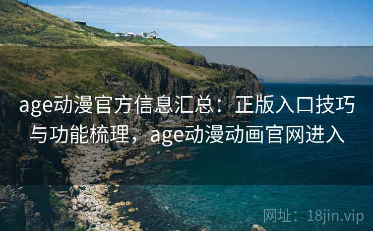 age动漫官方信息汇总：正版入口技巧与功能梳理，age动漫动画官网进入