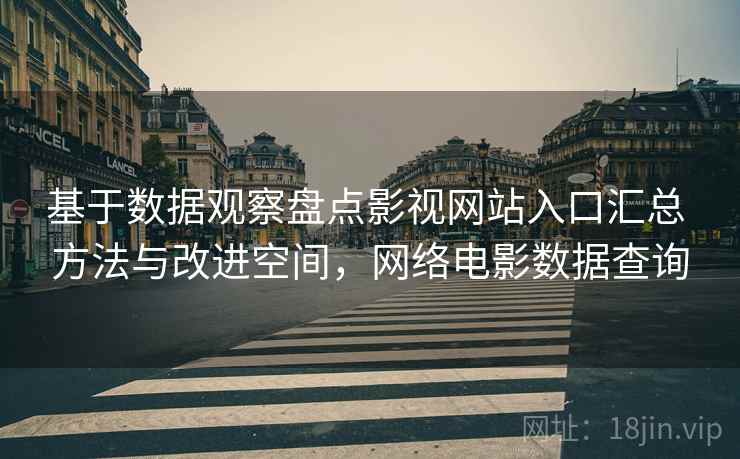 基于数据观察盘点影视网站入口汇总 方法与改进空间，网络电影数据查询