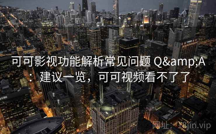 可可影视功能解析常见问题 Q&A：建议一览，可可视频看不了了