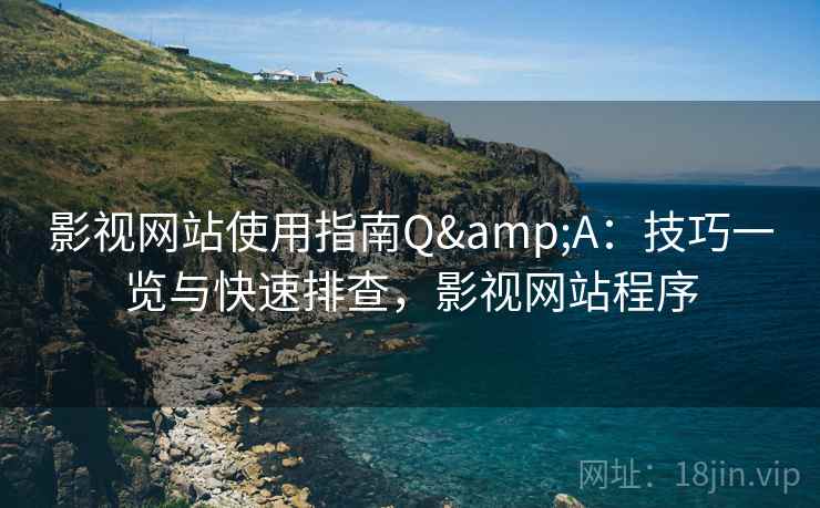 影视网站使用指南Q&A:技巧一览与快速排查,影视网站程序 影视网站使用指南Q&A:技巧一览与快速排查,影视网站程序