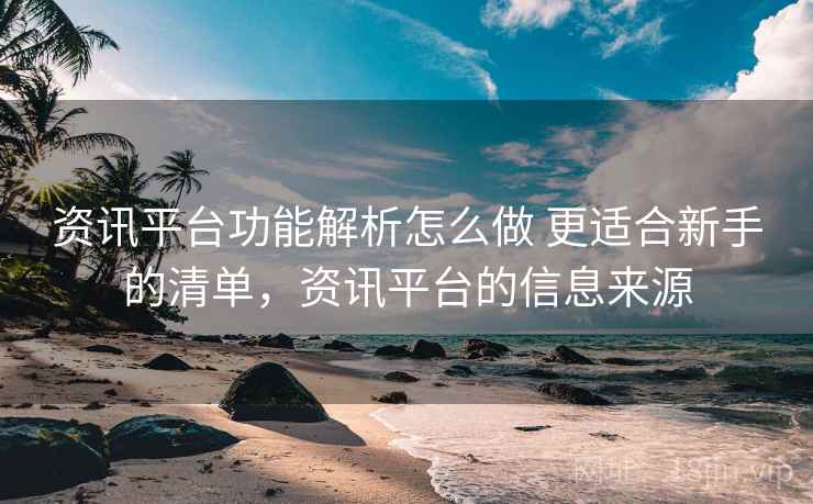 资讯平台功能解析怎么做 更适合新手的清单，资讯平台的信息来源