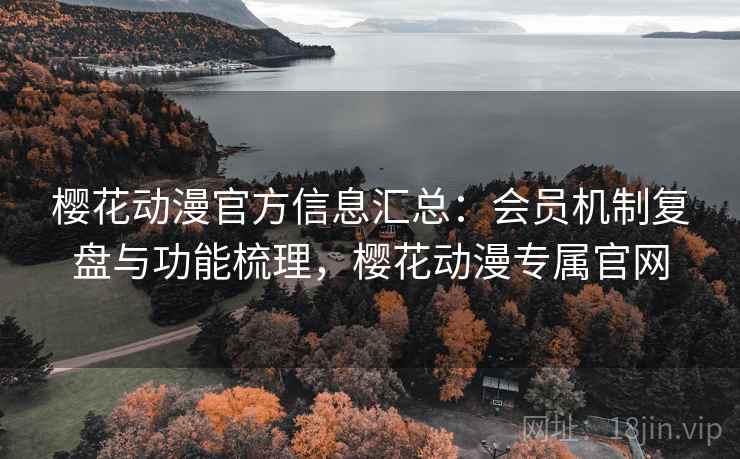 樱花动漫官方信息汇总：会员机制复盘与功能梳理，樱花动漫专属官网