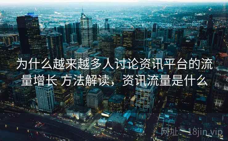 为什么越来越多人讨论资讯平台的流量增长 方法解读，资讯流量是什么
