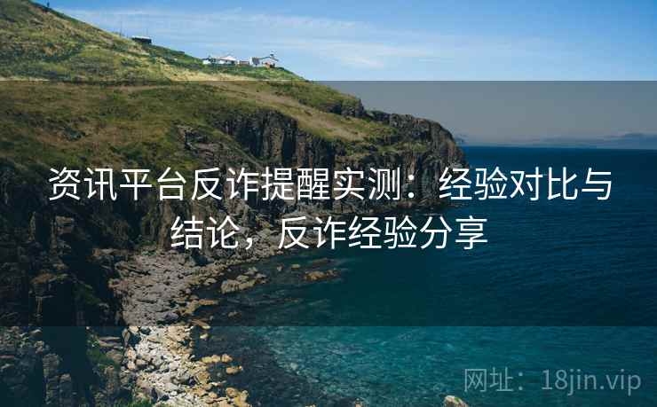 资讯平台反诈提醒实测：经验对比与结论，反诈经验分享