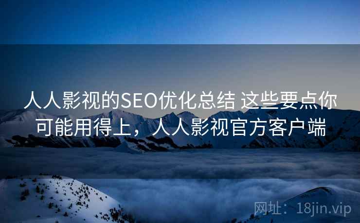人人影视的SEO优化总结 这些要点你可能用得上，人人影视官方客户端