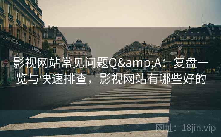 影视网站常见问题Q&A:复盘一览与快速排查,影视网站有哪些好的 影视网站常见问题Q&A:复盘一览与快速排查,影视网站有哪些好的