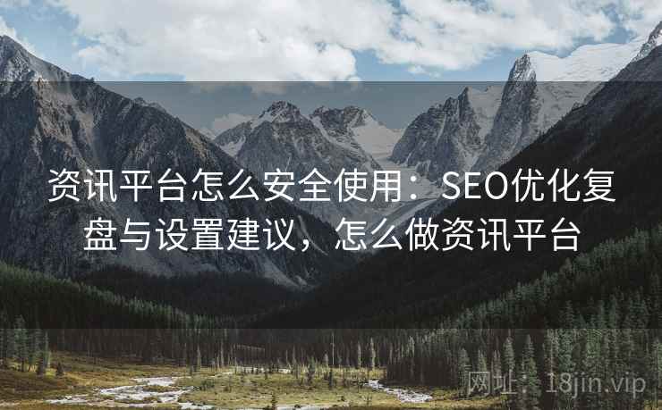 资讯平台怎么安全使用:SEO优化复盘与设置建议,怎么做资讯平台 资讯平台怎么安全使用:SEO优化复盘与设置建议,怎么做资讯平台