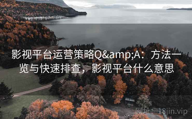 影视平台运营策略Q&A:方法一览与快速排查,影视平台什么意思 影视平台运营策略Q&A:方法一览与快速排查,影视平台什么意思