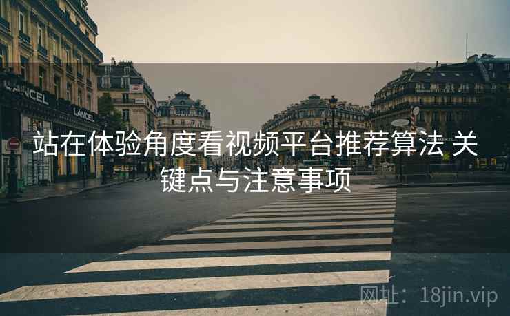 站在体验角度看视频平台推荐算法 关键点与注意事项 站在体验角度看视频平台推荐算法 关键点与注意事项