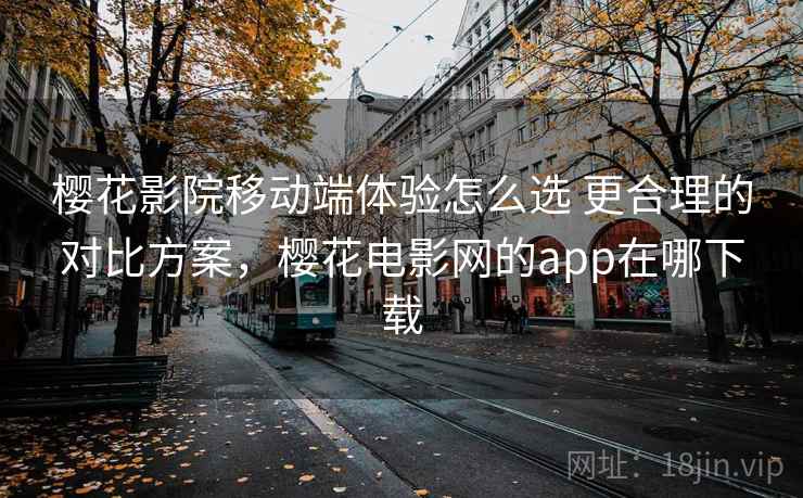 樱花影院移动端体验怎么选 更合理的对比方案,樱花电影网的app在哪下载 樱花影院移动端体验怎么选 更合理的对比方案,樱花电影网的app在哪下载