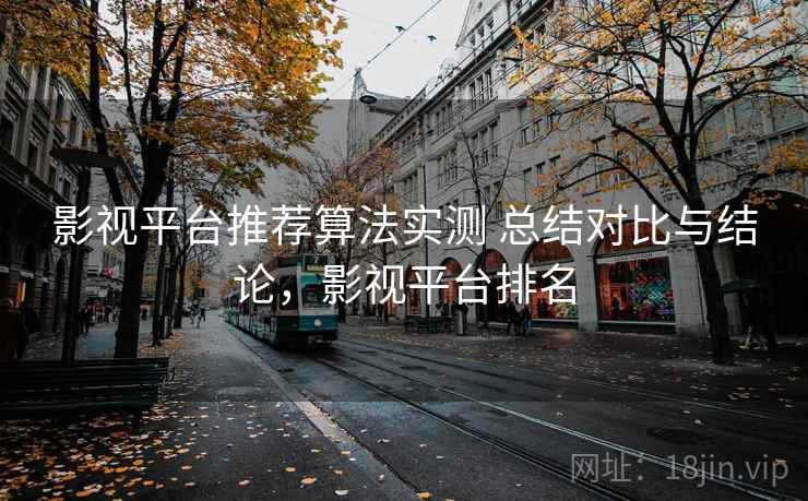 影视平台推荐算法实测 总结对比与结论，影视平台排名